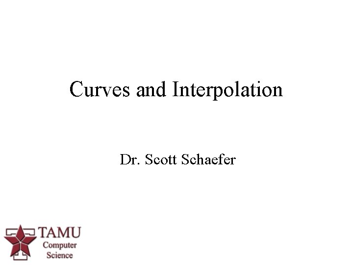 Curves and Interpolation Dr. Scott Schaefer 1 Curves and Interpolation Dr. Scott Schaefer 1