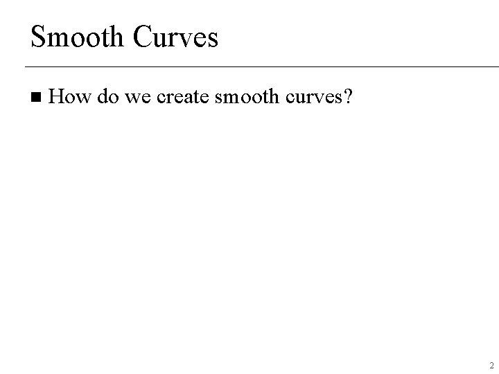 Smooth Curves n How do we create smooth curves? 2 Smooth Curves n How do we create smooth curves? 2