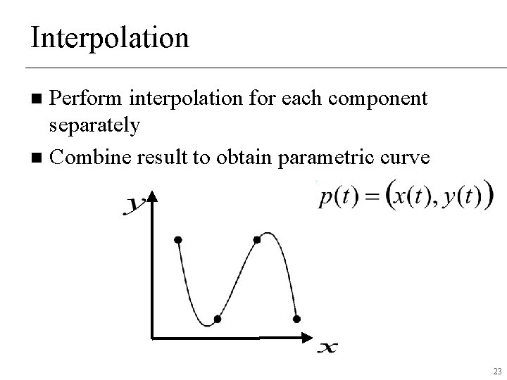 Interpolation Perform interpolation for each component separately n Combine result to obtain parametric curve Interpolation Perform interpolation for each component separately n Combine result to obtain parametric curve