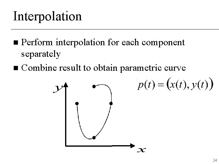 Interpolation Perform interpolation for each component separately n Combine result to obtain parametric curve Interpolation Perform interpolation for each component separately n Combine result to obtain parametric curve