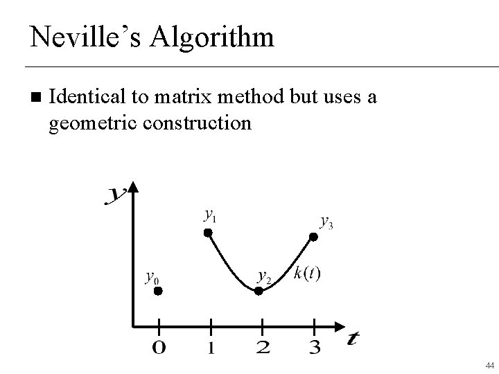 Neville’s Algorithm n Identical to matrix method but uses a geometric construction 44 Neville’s Algorithm n Identical to matrix method but uses a geometric construction 44