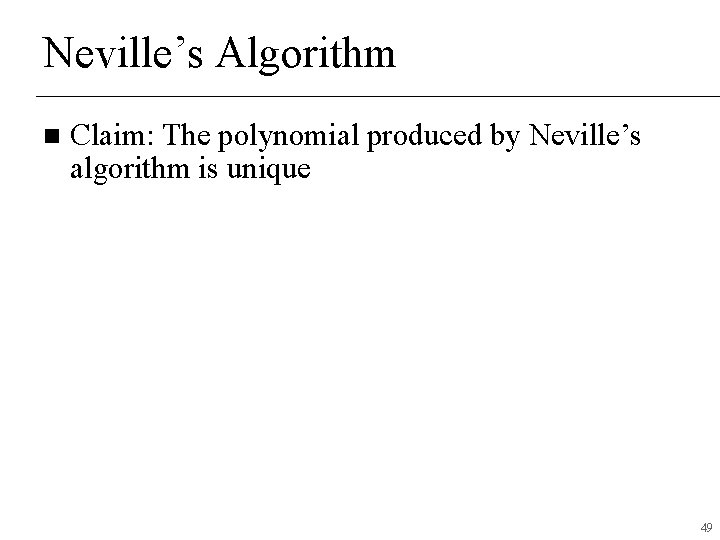 Neville’s Algorithm n Claim: The polynomial produced by Neville’s algorithm is unique 49 Neville’s Algorithm n Claim: The polynomial produced by Neville’s algorithm is unique 49