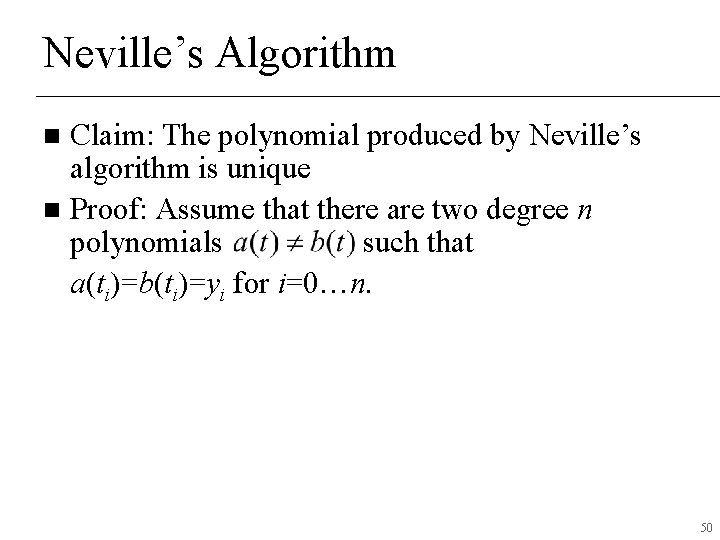 Neville’s Algorithm Claim: The polynomial produced by Neville’s algorithm is unique n Proof: Assume Neville’s Algorithm Claim: The polynomial produced by Neville’s algorithm is unique n Proof: Assume