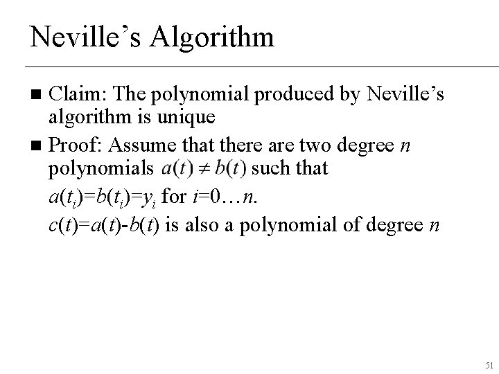 Neville’s Algorithm Claim: The polynomial produced by Neville’s algorithm is unique n Proof: Assume Neville’s Algorithm Claim: The polynomial produced by Neville’s algorithm is unique n Proof: Assume