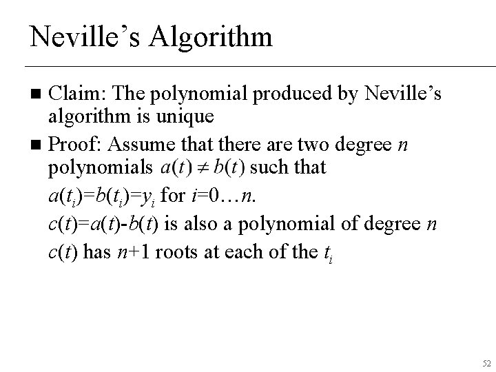 Neville’s Algorithm Claim: The polynomial produced by Neville’s algorithm is unique n Proof: Assume Neville’s Algorithm Claim: The polynomial produced by Neville’s algorithm is unique n Proof: Assume