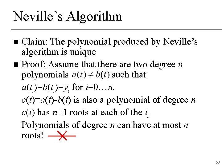 Neville’s Algorithm Claim: The polynomial produced by Neville’s algorithm is unique n Proof: Assume Neville’s Algorithm Claim: The polynomial produced by Neville’s algorithm is unique n Proof: Assume