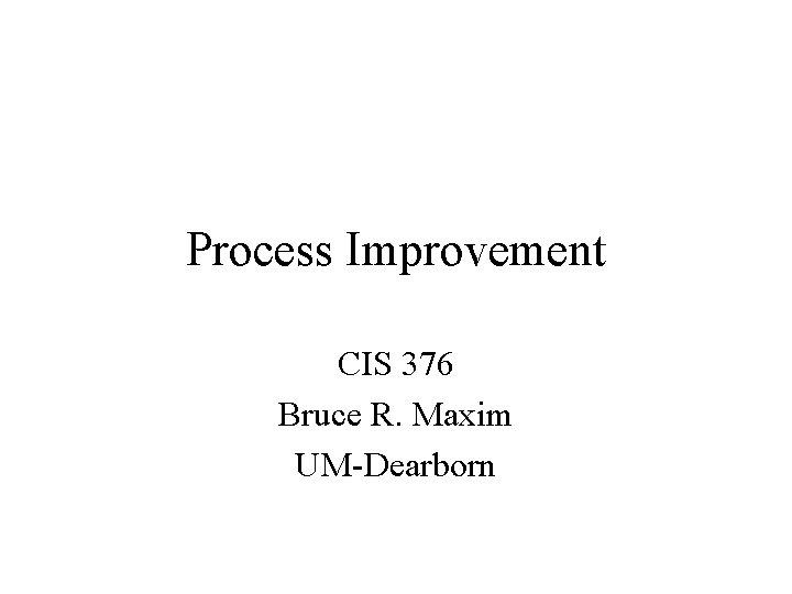 Process Improvement CIS 376 Bruce R. Maxim UM-Dearborn 