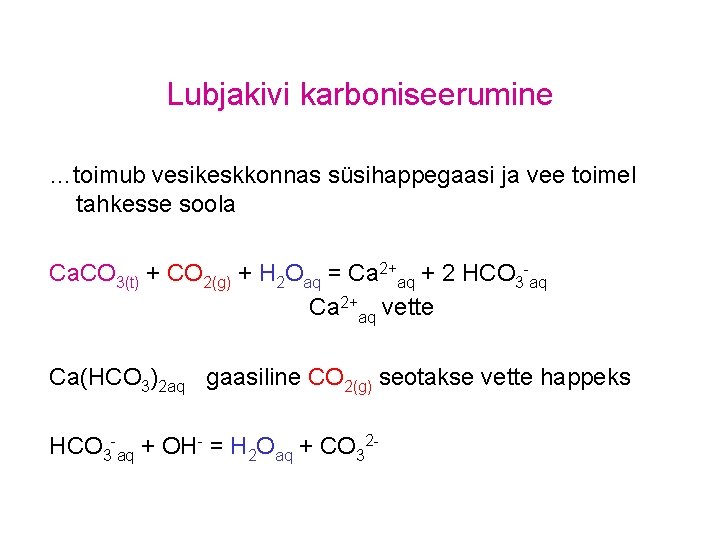 Lubjakivi karboniseerumine …toimub vesikeskkonnas süsihappegaasi ja vee toimel tahkesse soola Ca. CO 3(t) +