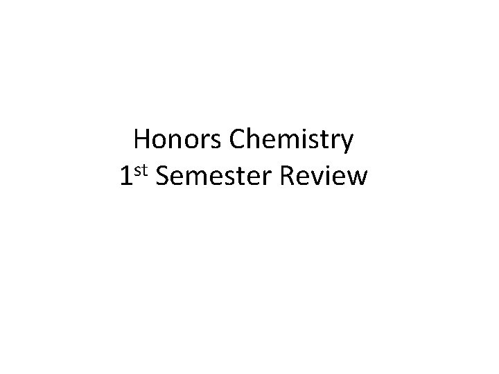 Honors Chemistry 1 st Semester Review 