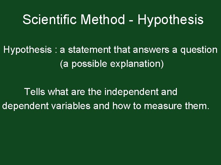 Scientific Method - Hypothesis : a statement that answers a question (a possible explanation)