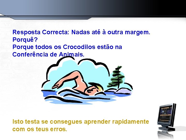 Resposta Correcta: Nadas até à outra margem. Porquê? Porque todos os Crocodilos estão na