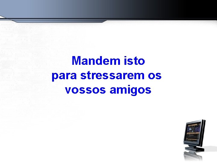 Mandem isto para stressarem os vossos amigos 