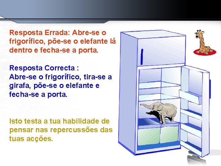 Resposta Errada: Abre-se o frigorífico, põe-se o elefante lá dentro e fecha-se a porta.