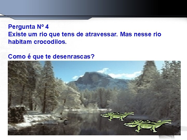 Pergunta Nº 4 Existe um rio que tens de atravessar. Mas nesse rio habitam