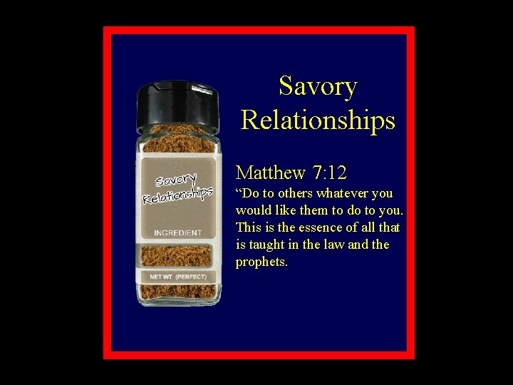 Savory Relationships Matthew 7: 12 “Do to others whatever you would like them to
