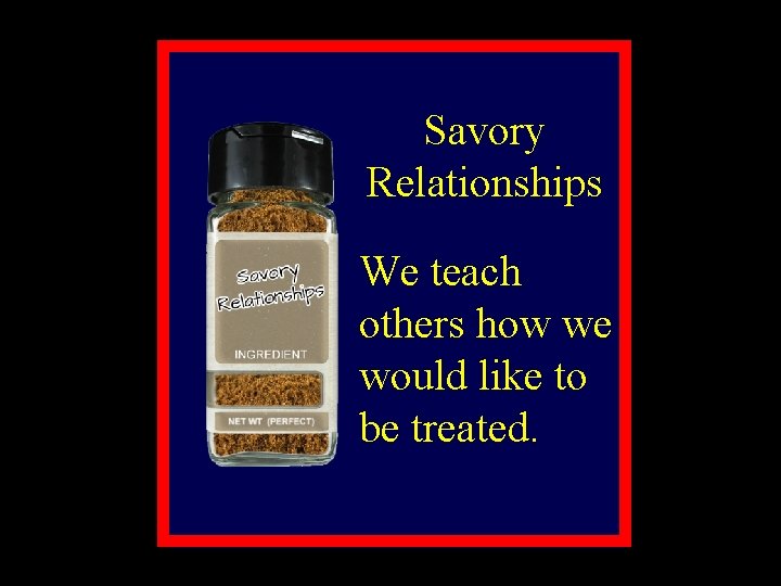 Savory Relationships We teach others how we would like to be treated. 