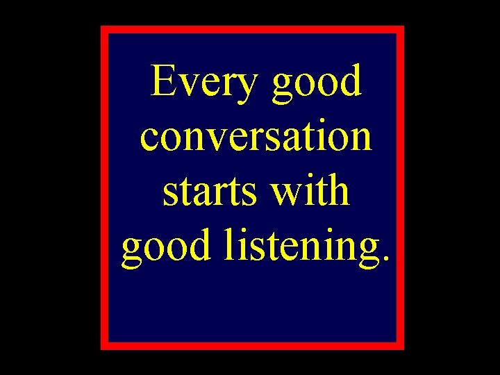 Every good conversation starts with good listening. 