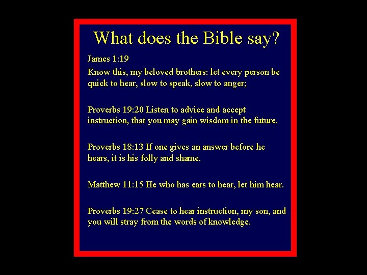 What does the Bible say? James 1: 19 Know this, my beloved brothers: let