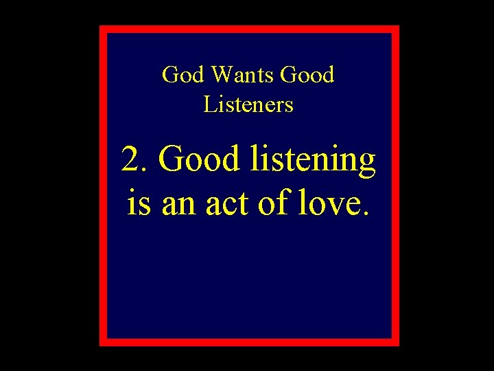 God Wants Good Listeners 2. Good listening is an act of love. 
