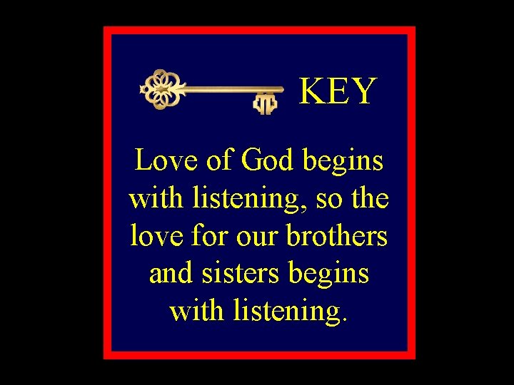 KEY Love of God begins with listening, so the love for our brothers and