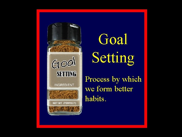 Goal Setting Process by which we form better habits. 