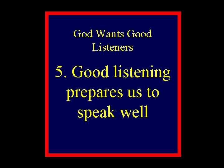 God Wants Good Listeners 5. Good listening prepares us to speak well 