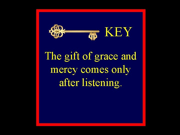 KEY The gift of grace and mercy comes only after listening. 