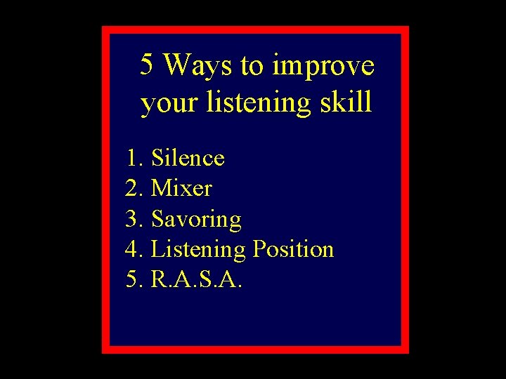 5 Ways to improve your listening skill 1. Silence 2. Mixer 3. Savoring 4.