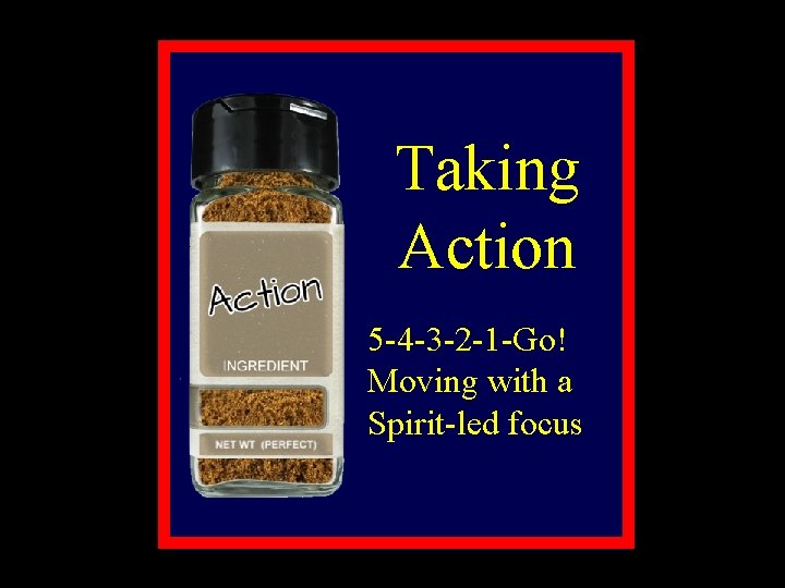 Taking Action 5 -4 -3 -2 -1 -Go! Moving with a Spirit-led focus 