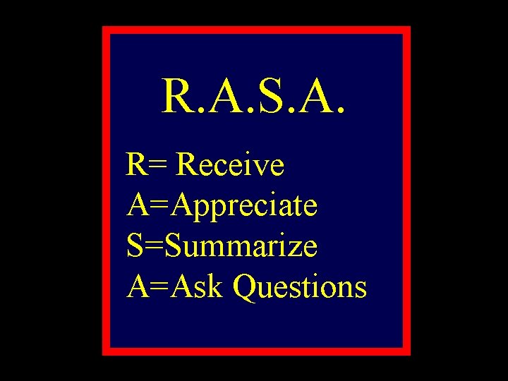 R. A. S. A. R= Receive A=Appreciate S=Summarize A=Ask Questions 