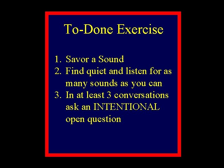 To-Done Exercise 1. Savor a Sound 2. Find quiet and listen for as many