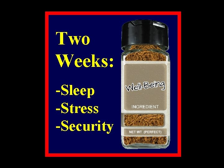 Two Weeks: -Sleep -Stress -Security 
