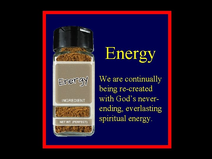 Energy We are continually being re-created with God’s neverending, everlasting spiritual energy. 