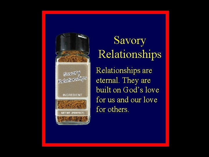 Savory Relationships are eternal. They are built on God’s love for us and our