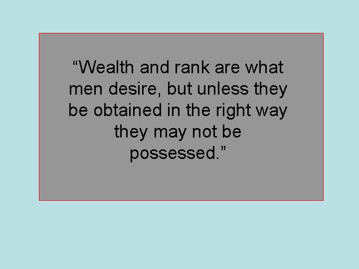 “Wealth and rank are what men desire, but unless they be obtained in the