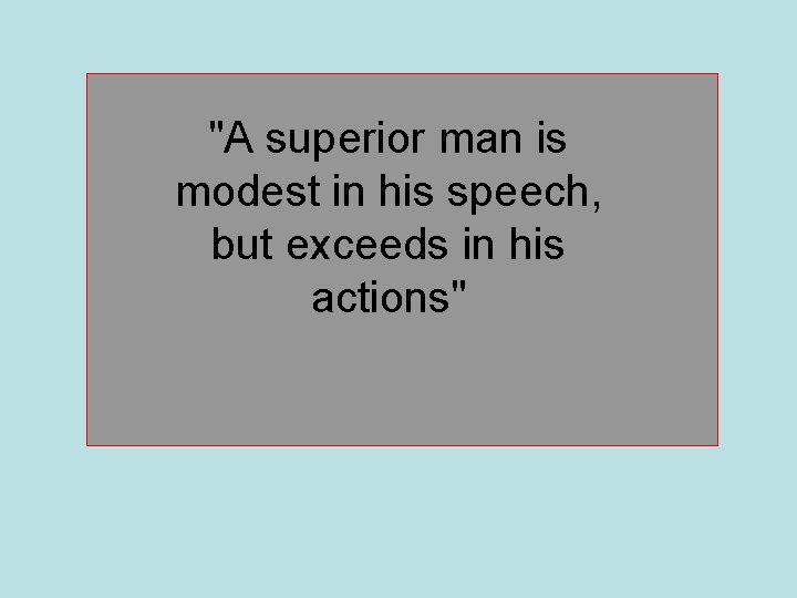 "A superior man is modest in his speech, but exceeds in his actions" 