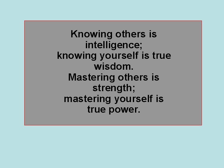 Knowing others is intelligence; knowing yourself is true wisdom. Mastering others is strength; mastering