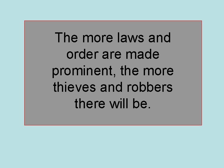 The more laws and order are made prominent, the more thieves and robbers there