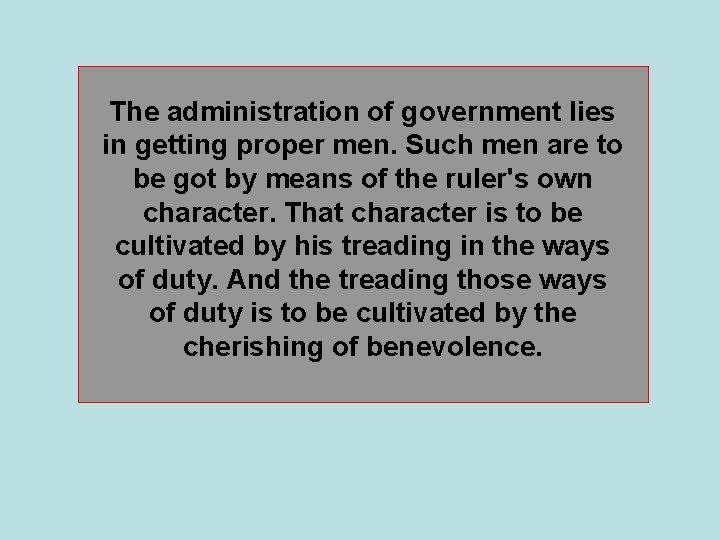 The administration of government lies in getting proper men. Such men are to be