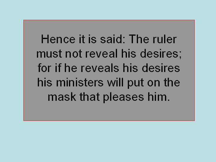 Hence it is said: The ruler must not reveal his desires; for if he