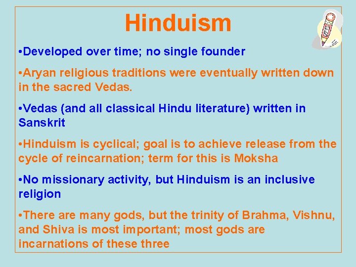 Hinduism • Developed over time; no single founder • Aryan religious traditions were eventually