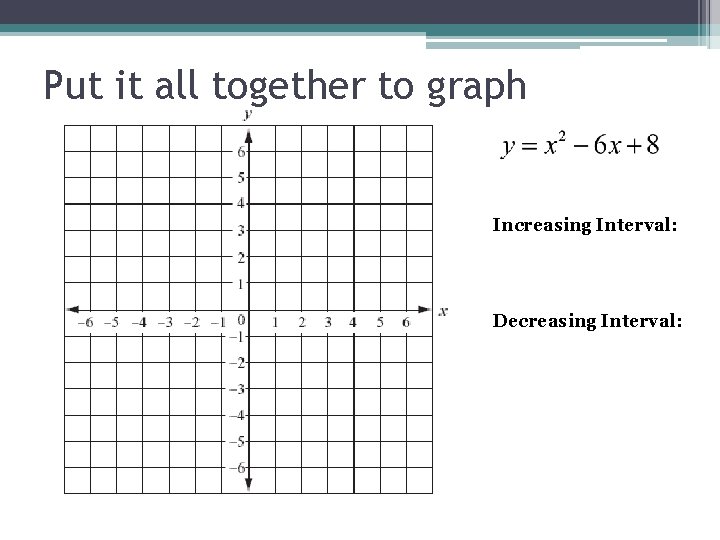 Put it all together to graph Increasing Interval: Decreasing Interval: 