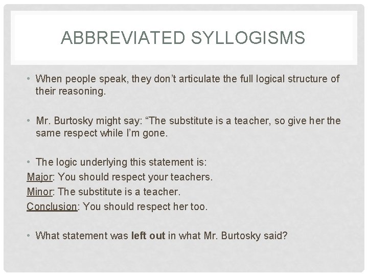 ABBREVIATED SYLLOGISMS • When people speak, they don’t articulate the full logical structure of