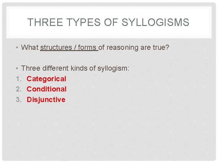 THREE TYPES OF SYLLOGISMS • What structures / forms of reasoning are true? •