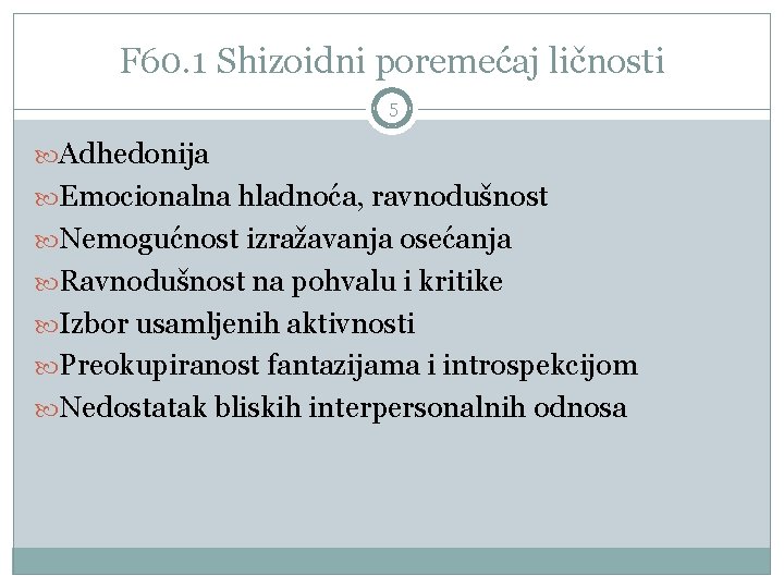 F 60. 1 Shizoidni poremećaj ličnosti 5 Adhedonija Emocionalna hladnoća, ravnodušnost Nemogućnost izražavanja osećanja