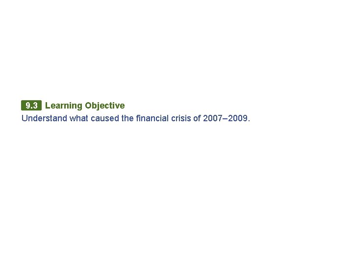 9. 3 Learning Objective Understand what caused the financial crisis of 2007– 2009. 