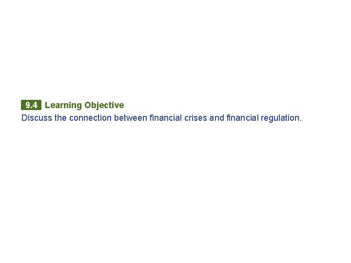 9. 4 Learning Objective Discuss the connection between financial crises and financial regulation. 