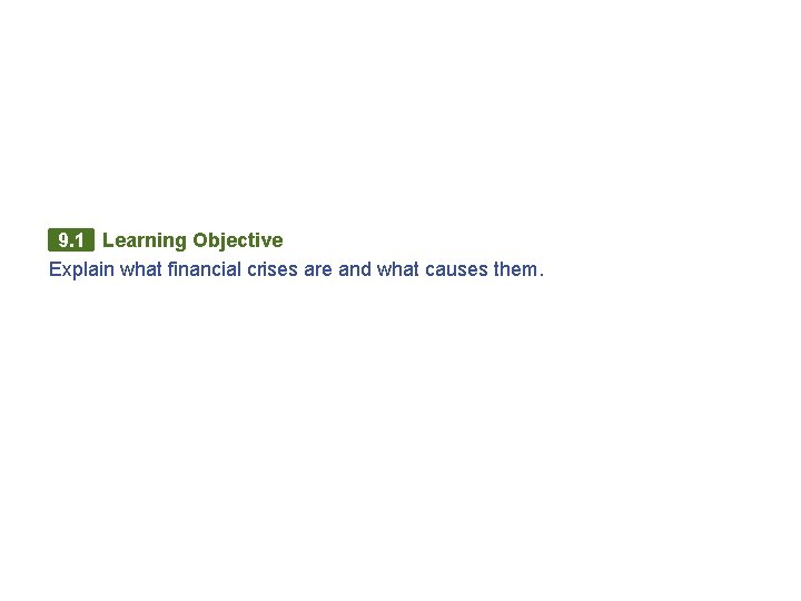 9. 1 Learning Objective Explain what financial crises are and what causes them. 