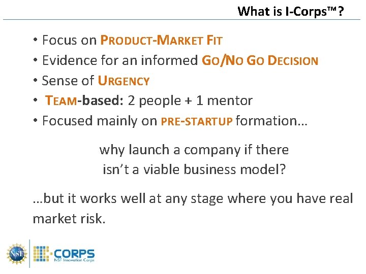 What is I-Corps™? • Focus on PRODUCT-MARKET FIT • Evidence for an informed GO/NO
