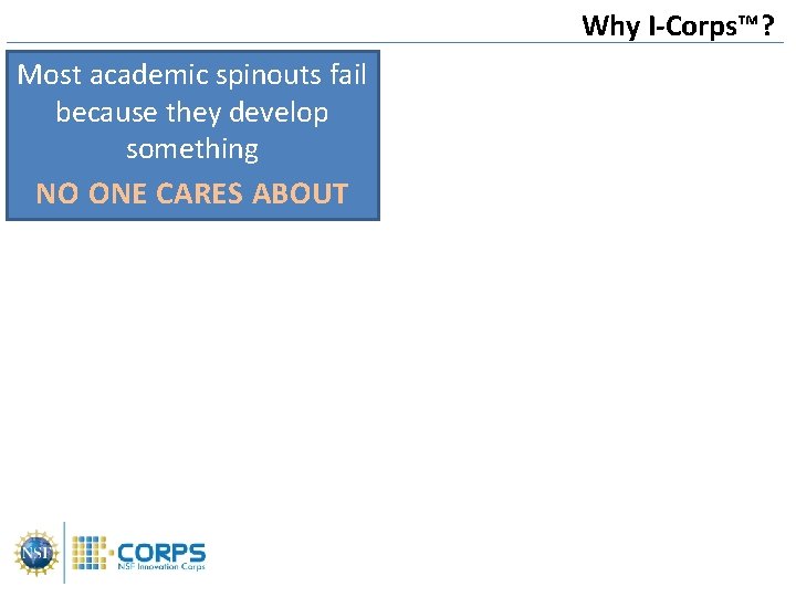 Why I-Corps™? Most academic spinouts fail because they develop something NO ONE CARES ABOUT